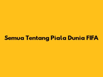 Semua Tentang Piala Dunia FIFA