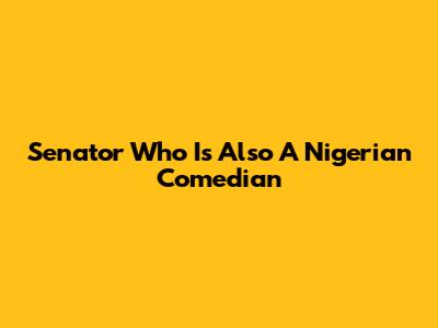 Senator Who Is Also A Nigerian Comedian