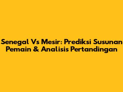 Senegal Vs Mesir: Prediksi Susunan Pemain & Analisis Pertandingan