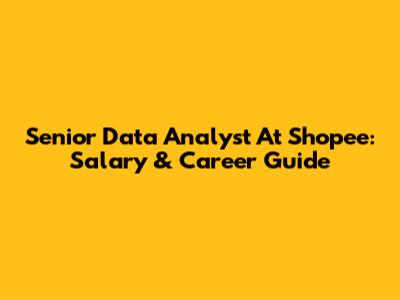 Senior Data Analyst At Shopee: Salary & Career Guide