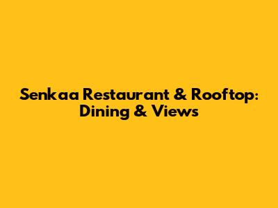 Senkaa Restaurant & Rooftop: Dining & Views
