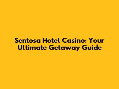 Sentosa Hotel Casino: Your Ultimate Getaway Guide