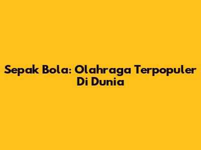 Sepak Bola: Olahraga Terpopuler Di Dunia