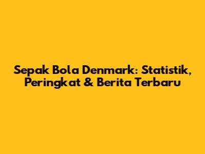 Sepak Bola Denmark: Statistik, Peringkat & Berita Terbaru
