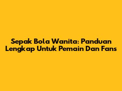 Sepak Bola Wanita: Panduan Lengkap Untuk Pemain Dan Fans