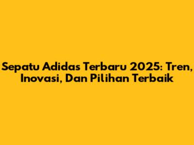 Sepatu Adidas Terbaru 2025: Tren, Inovasi, Dan Pilihan Terbaik