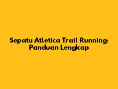 Sepatu Atletica Trail Running: Panduan Lengkap