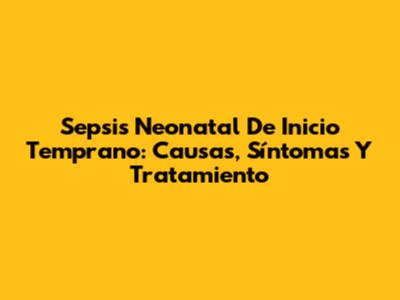 Sepsis Neonatal De Inicio Temprano: Causas, Síntomas Y Tratamiento