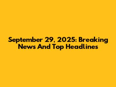 September 29, 2025: Breaking News And Top Headlines
