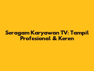 Seragam Karyawan TV: Tampil Profesional & Keren
