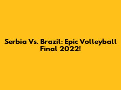 Serbia Vs. Brazil: Epic Volleyball Final 2022!