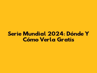 Serie Mundial 2024: Dónde Y Cómo Verla Gratis