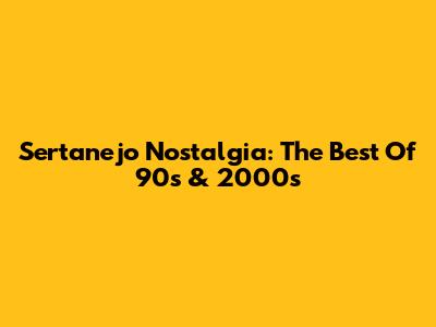 Sertanejo Nostalgia: The Best Of 90s & 2000s