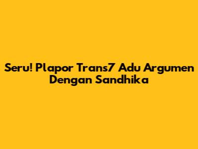 Seru! Plapor Trans7 Adu Argumen Dengan Sandhika