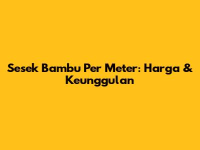 Sesek Bambu Per Meter: Harga & Keunggulan