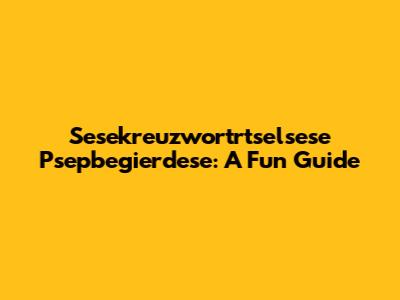 Sesekreuzwortrtselsese Psepbegierdese: A Fun Guide