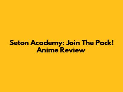 Seton Academy: Join The Pack! Anime Review