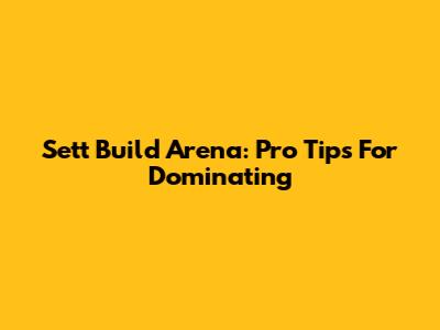 Sett Build Arena: Pro Tips For Dominating