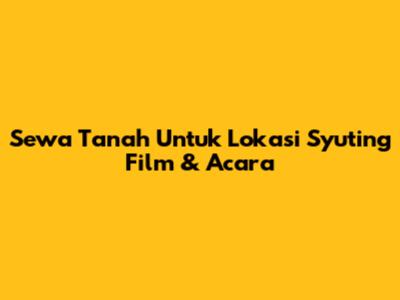 Sewa Tanah Untuk Lokasi Syuting Film & Acara