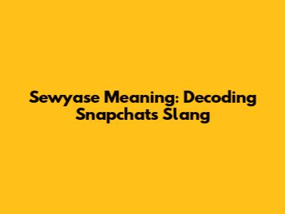 Sewyase Meaning: Decoding Snapchat's Slang