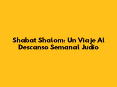 Shabat Shalom: Un Viaje Al Descanso Semanal Judío