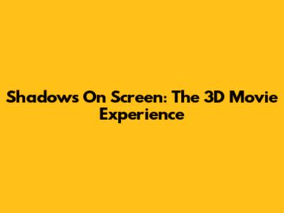 Shadows On Screen: The 3D Movie Experience