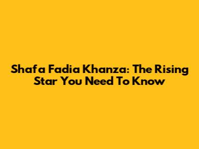 Shafa Fadia Khanza: The Rising Star You Need To Know