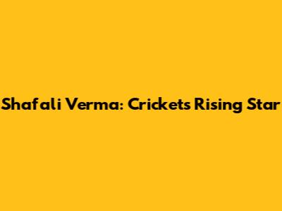 Shafali Verma: Cricket's Rising Star