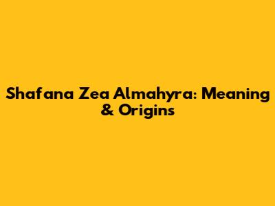 Shafana Zea Almahyra: Meaning & Origins