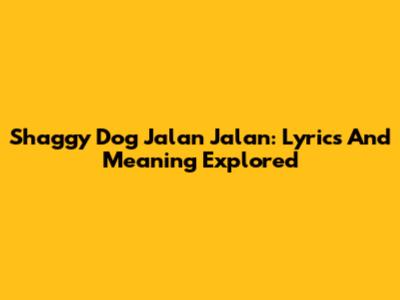 Shaggy Dog Jalan Jalan: Lyrics And Meaning Explored