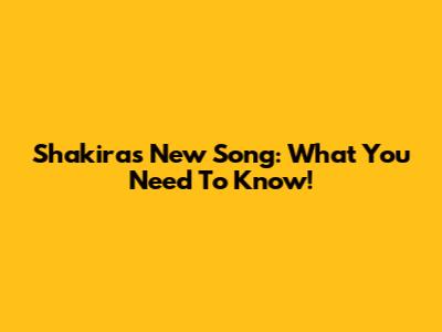 Shakira's New Song: What You Need To Know!