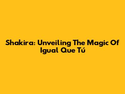 Shakira: Unveiling The Magic Of 'Igual Que Tú'