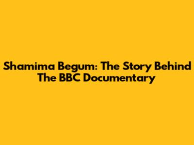 Shamima Begum: The Story Behind The BBC Documentary