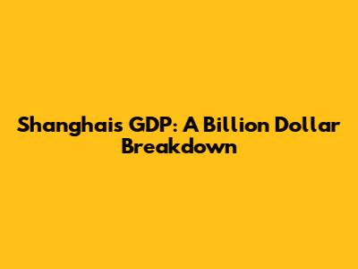 Shanghai's GDP: A Billion Dollar Breakdown