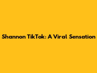 Shannon TikTok: A Viral Sensation
