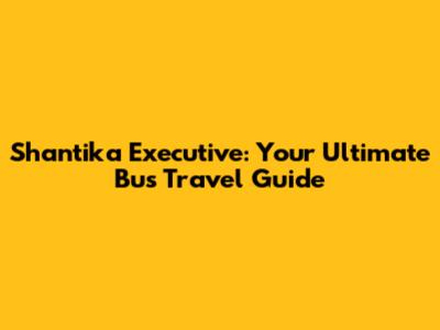 Shantika Executive: Your Ultimate Bus Travel Guide