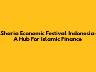 Sharia Economic Festival Indonesia: A Hub For Islamic Finance