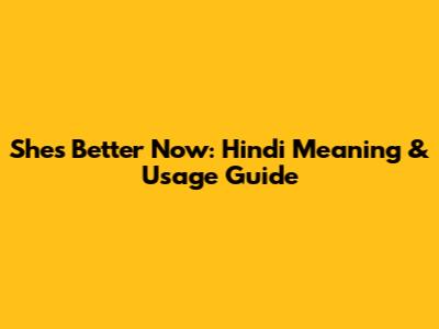 She's Better Now: Hindi Meaning & Usage Guide