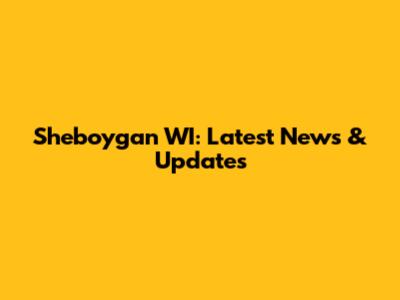 Sheboygan WI: Latest News & Updates