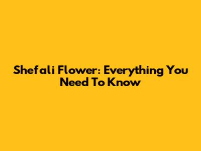 Shefali Flower: Everything You Need To Know