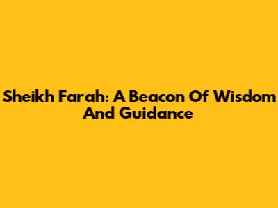 Sheikh Farah: A Beacon Of Wisdom And Guidance