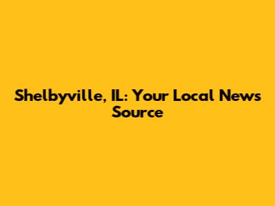 Shelbyville, IL: Your Local News Source