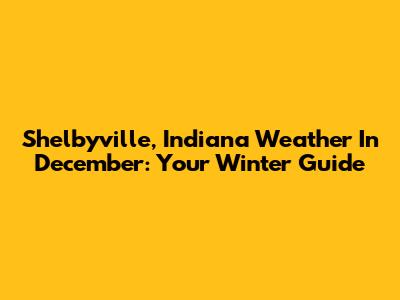 Shelbyville, Indiana Weather In December: Your Winter Guide