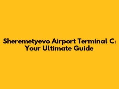 Sheremetyevo Airport Terminal C: Your Ultimate Guide