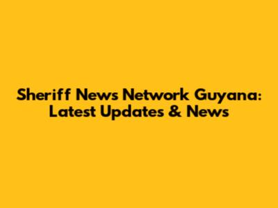 Sheriff News Network Guyana: Latest Updates & News