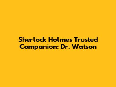 Sherlock Holmes' Trusted Companion: Dr. Watson