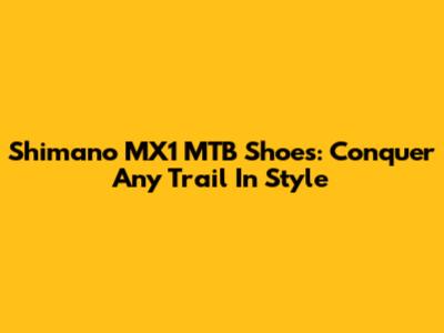 Shimano MX1 MTB Shoes: Conquer Any Trail In Style