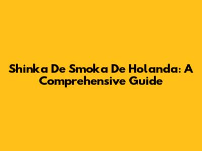 Shinka De Smoka De Holanda: A Comprehensive Guide