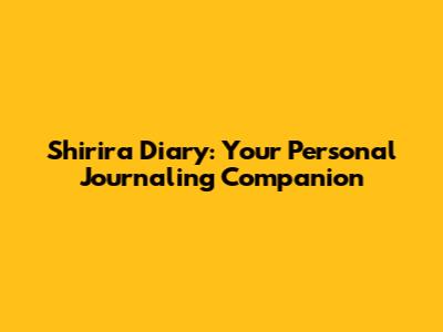 Shirira Diary: Your Personal Journaling Companion