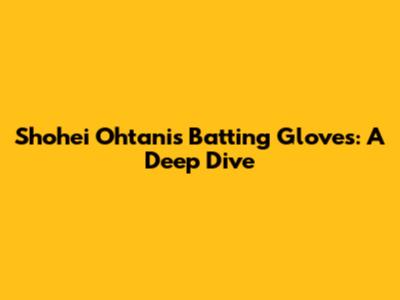 Shohei Ohtani's Batting Gloves: A Deep Dive